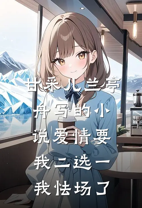 甘采儿兰亭舟写的小说爱情要我二选一，我怯场了