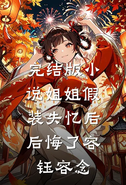 完结版小说姐姐假装失忆后，后悔了容钰容念