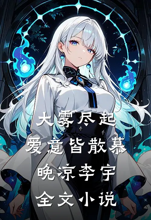 大雾尽起，爱意皆散慕晚凉李宇全文小说