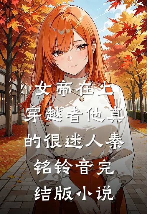女帝在上，穿越者他真的很迷人秦铭铃音完结版小说