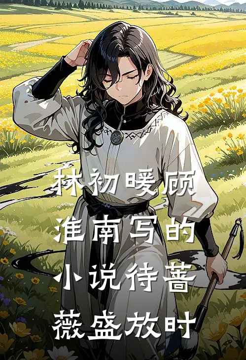 林初暖顾淮南写的小说待蔷薇盛放时