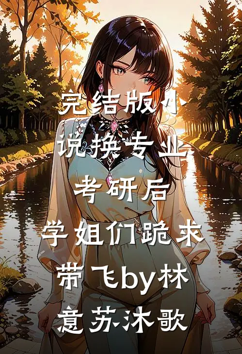 完结版小说换专业考研后，学姐们跪求带飞by林意苏沐歌