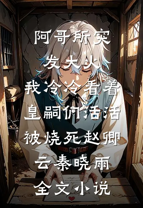 阿哥所突发大火，我冷冷看着皇嗣们活活被烧死赵卿云秦晓雨全文小说