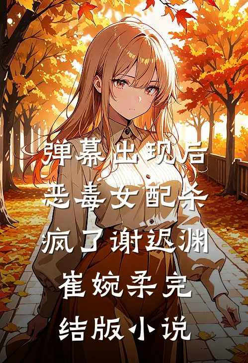 弹幕出现后，恶毒女配杀疯了谢迟渊崔婉柔完结版小说