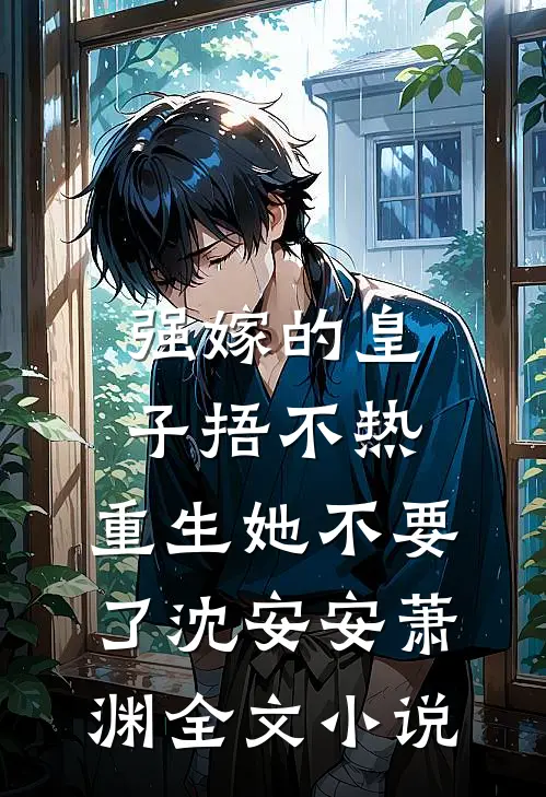 强嫁的皇子捂不热，重生她不要了沈安安萧渊全文小说