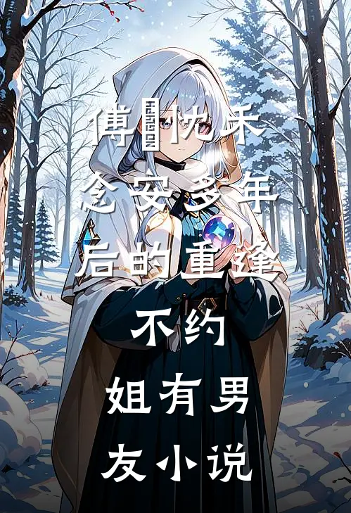傅璟忱禾念安多年后的重逢，不约，姐有男友小说
