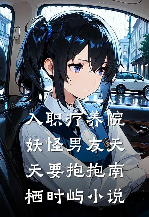 入职疗养院，妖怪男友天天要抱抱南栖时屿小说