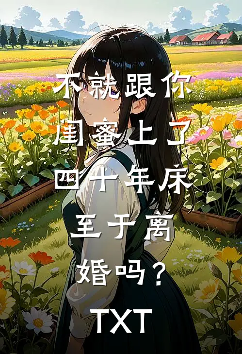 不就跟你闺蜜上了四十年床，至于离婚吗？TXT