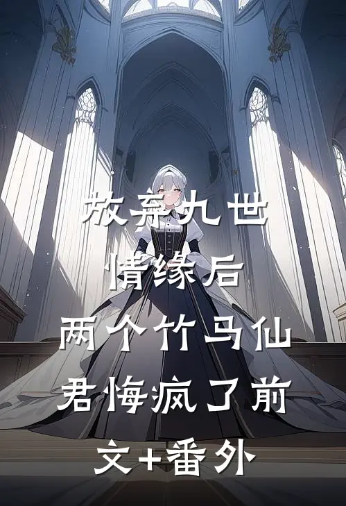 放弃九世情缘后，两个竹马仙君悔疯了前文+番外