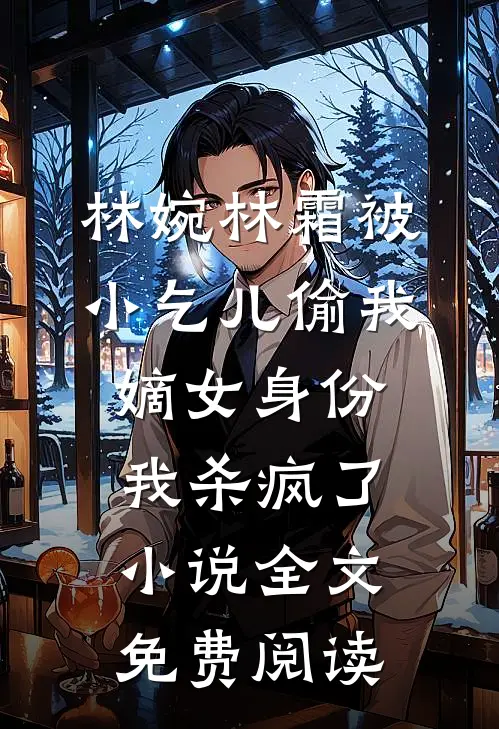 林婉林霜被小乞儿偷我嫡女身份，我杀疯了小说全文免费阅读