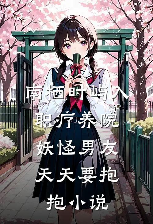 南栖时屿入职疗养院，妖怪男友天天要抱抱小说