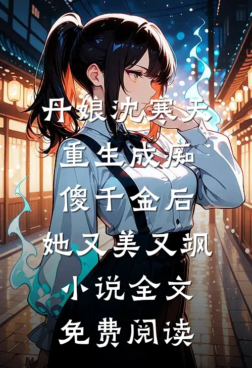 丹娘沈寒天重生成痴傻千金后，她又美又飒小说全文免费阅读