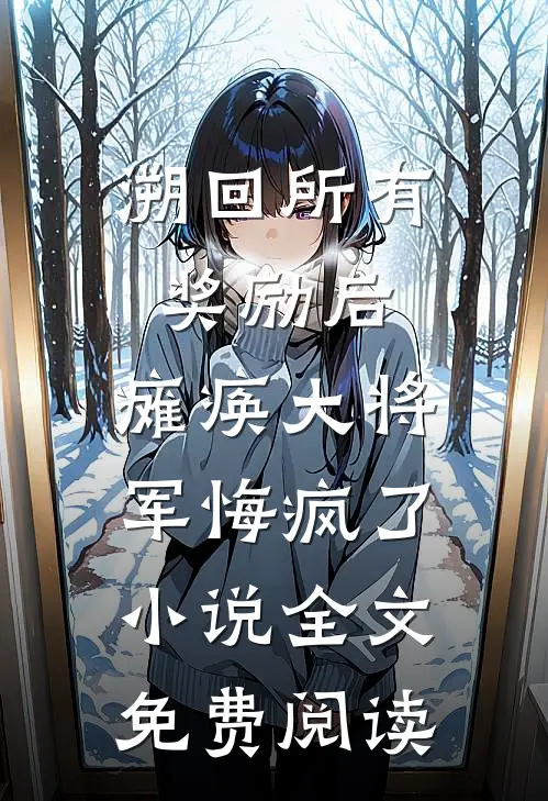 溯回所有奖励后，瘫痪大将军悔疯了小说全文免费阅读