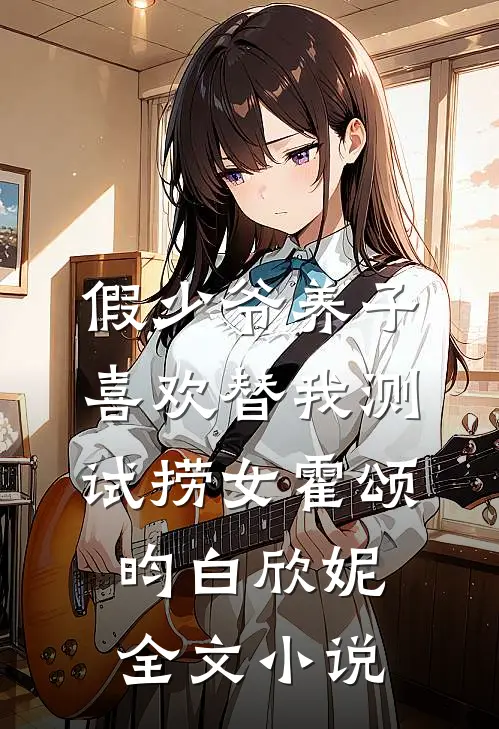 假少爷养子喜欢替我测试捞女霍颂昀白欣妮全文小说