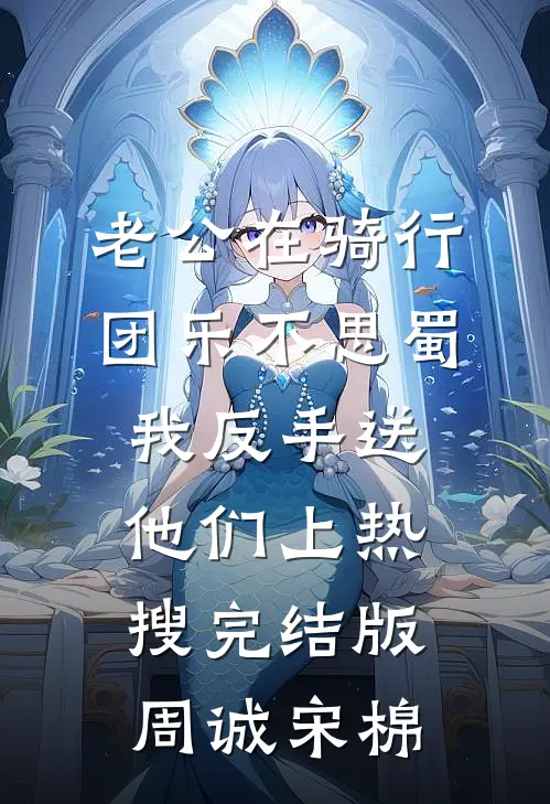 老公在骑行团乐不思蜀，我反手送他们上热搜完结版周诚宋棉