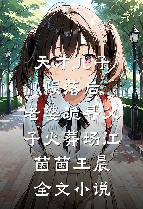 天才儿子陨落后，老婆跪寻父子火葬场江茵茵王晨全文小说