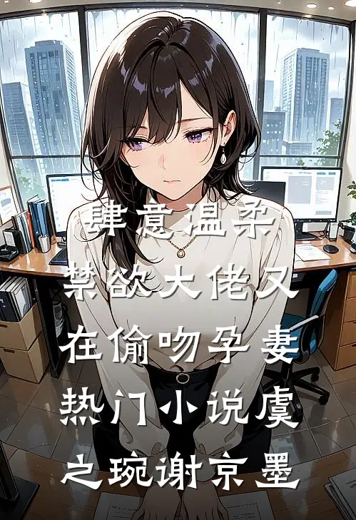 肆意温柔，禁欲大佬又在偷吻孕妻热门小说虞之琬谢京墨
