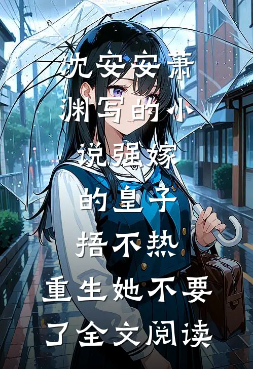 沈安安萧渊写的小说强嫁的皇子捂不热，重生她不要了全文阅读