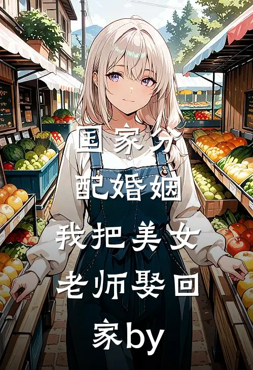 国家分配婚姻，我把美女老师娶回家by