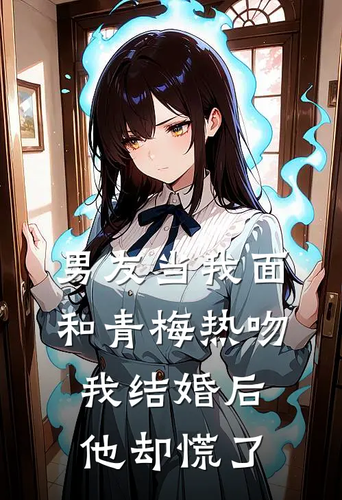 男友当我面和青梅热吻，我结婚后他却慌了