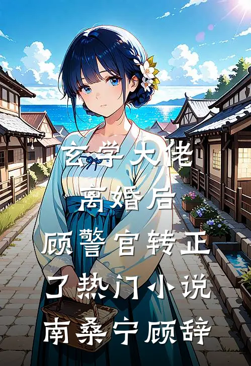 玄学大佬离婚后，顾警官转正了热门小说南桑宁顾辞