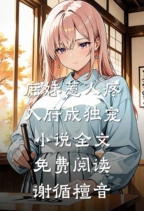 庶妹惹人疼，入府成独宠小说全文免费阅读谢循檀音