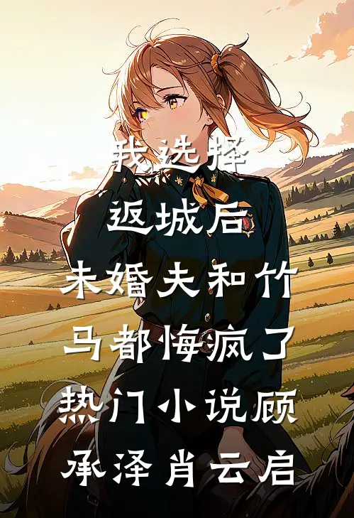 我选择返城后，未婚夫和竹马都悔疯了热门小说顾承泽肖云启