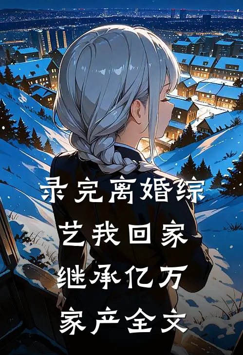 录完离婚综艺我回家继承亿万家产全文
