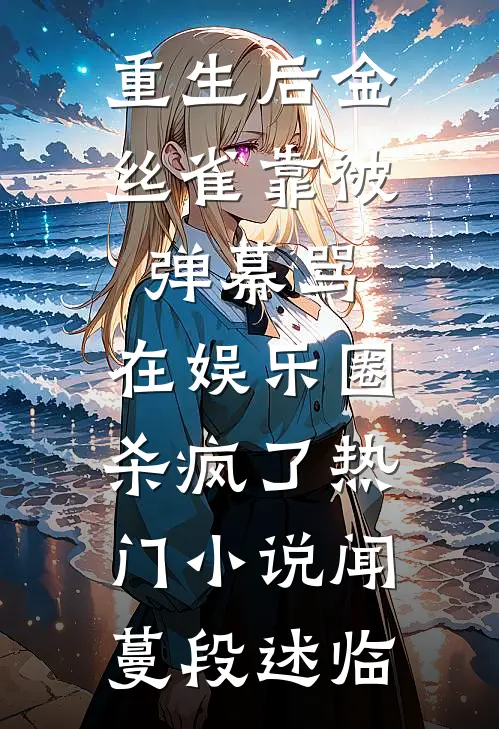 重生后金丝雀靠被弹幕骂，在娱乐圈杀疯了热门小说闻蔓段述临