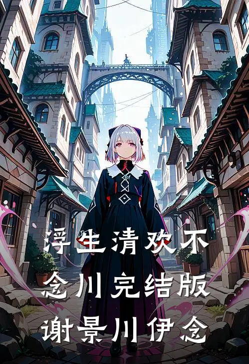 浮生清欢不念川完结版谢景川伊念