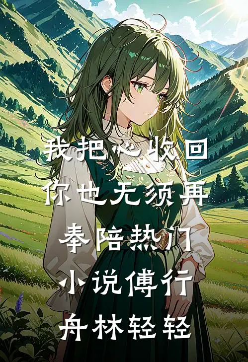我把心收回，你也无须再奉陪热门小说傅行舟林轻轻