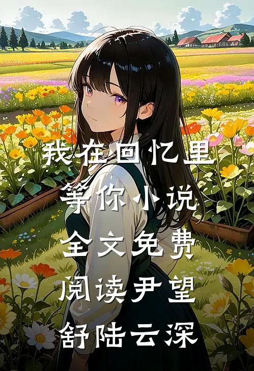 我在回忆里等你小说全文免费阅读尹望舒陆云深