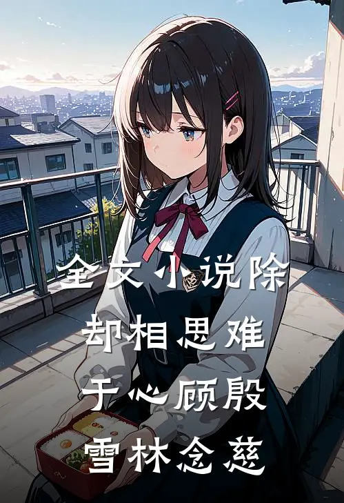 全文小说除却相思难于心顾殷雪林念慈