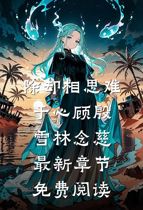 除却相思难于心顾殷雪林念慈最新章节免费阅读