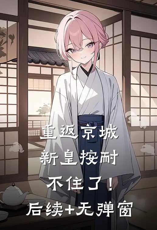 重返京城，新皇按耐不住了！后续+无弹窗