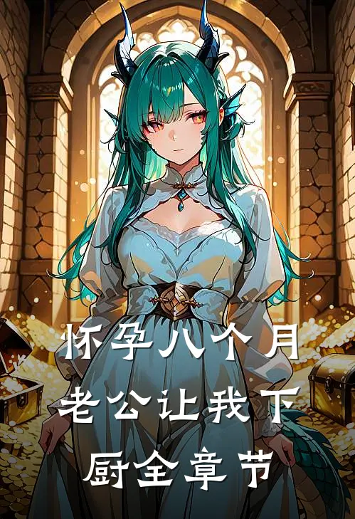怀孕八个月，老公让我下厨全章节