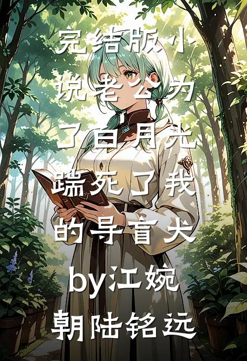 完结版小说老公为了白月光，踹死了我的导盲犬by江婉朝陆铭远