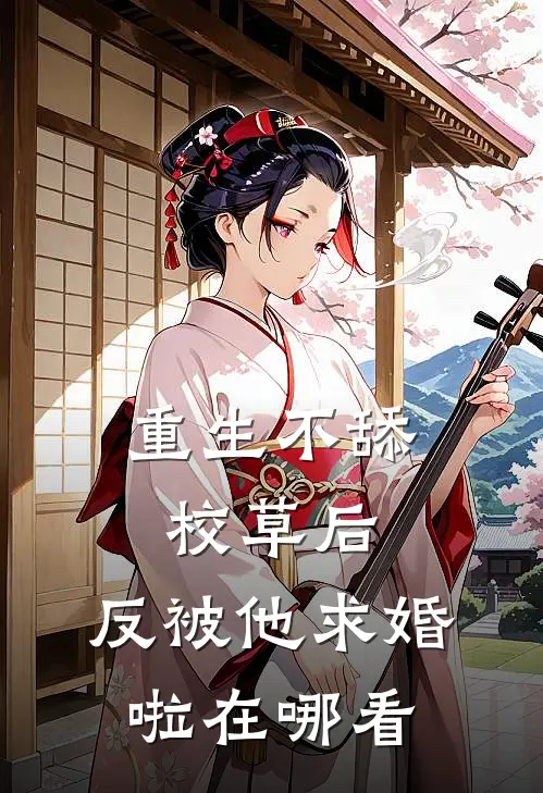 重生不舔校草后，反被他求婚啦在哪看