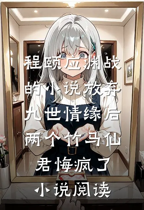 程颐应渊战的小说放弃九世情缘后，两个竹马仙君悔疯了小说阅读
