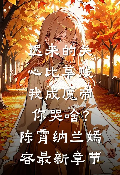 迟来的关心比草贱，我成魔帝你哭啥？陈霄纳兰嫣容最新章节