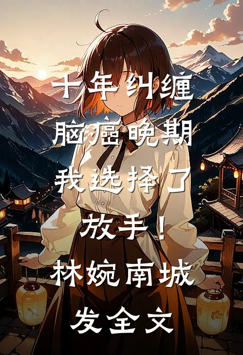 十年纠缠：脑癌晚期，我选择了放手！林婉南城发全文