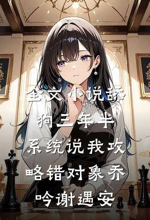 全文小说舔狗三年半，系统说我攻略错对象乔吟谢遇安