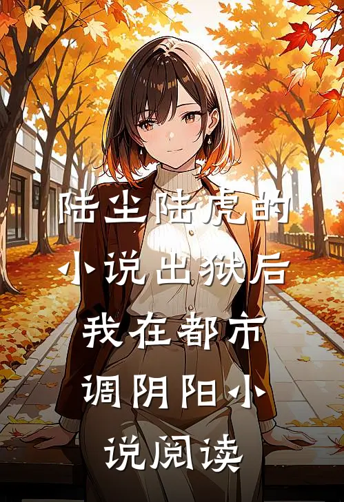 陆尘陆虎的小说出狱后，我在都市调阴阳小说阅读
