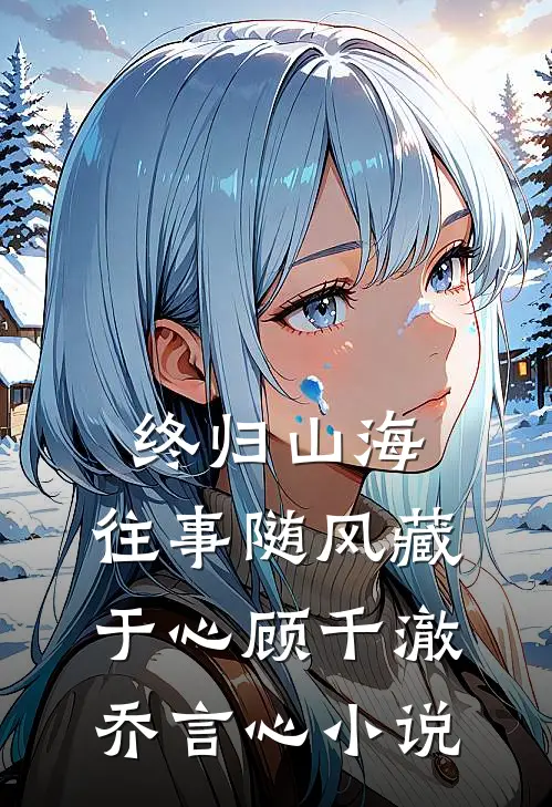 终归山海：往事随风藏于心顾千澈乔言心小说