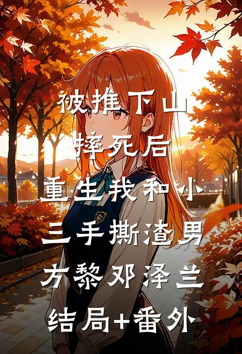 被推下山摔死后，重生我和小三手撕渣男方黎邓泽兰结局+番外