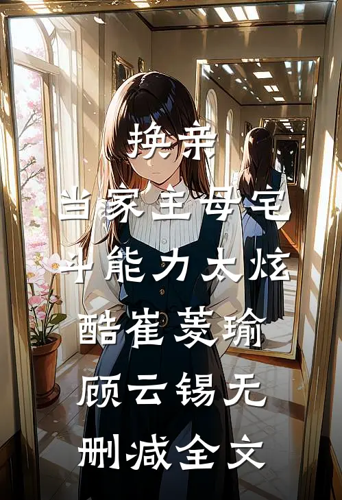 换亲：当家主母宅斗能力太炫酷崔菱瑜顾云锡无删减全文