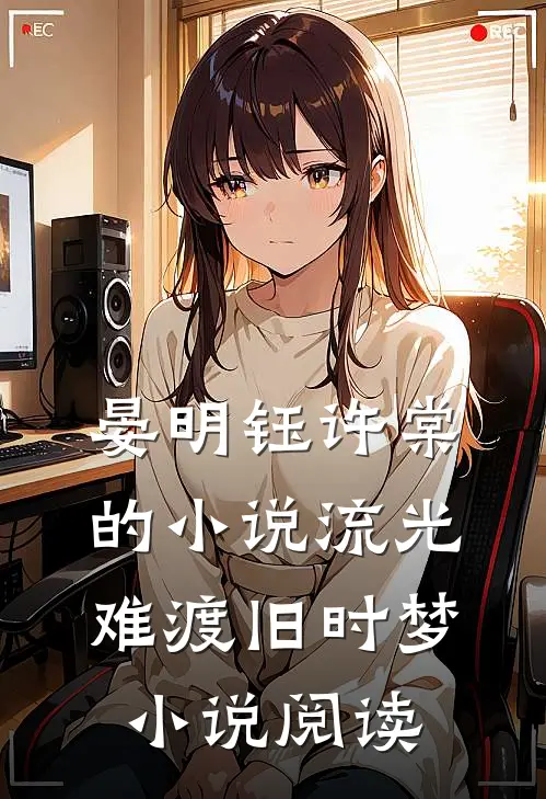 晏明钰许棠的小说流光难渡旧时梦小说阅读