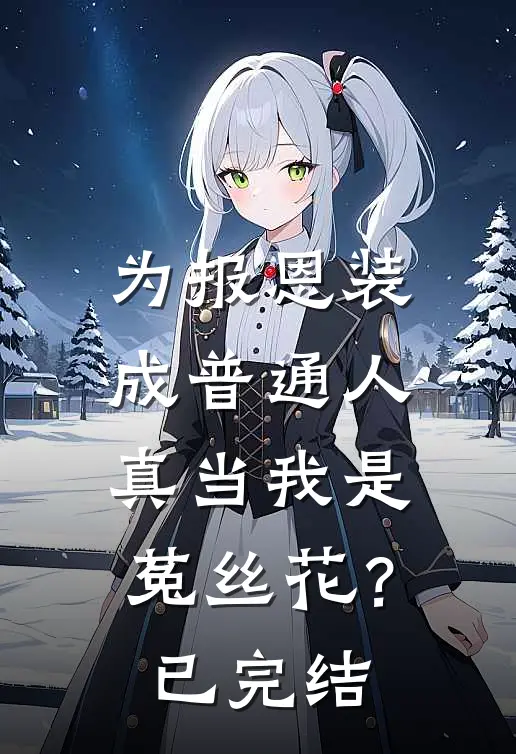 为报恩装成普通人，真当我是菟丝花？已完结