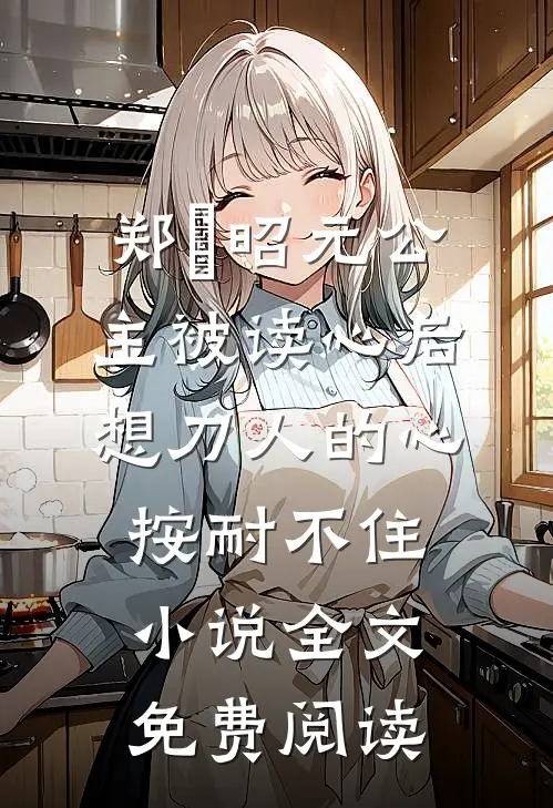 郑珣昭元公主被读心后，想刀人的心按耐不住小说全文免费阅读