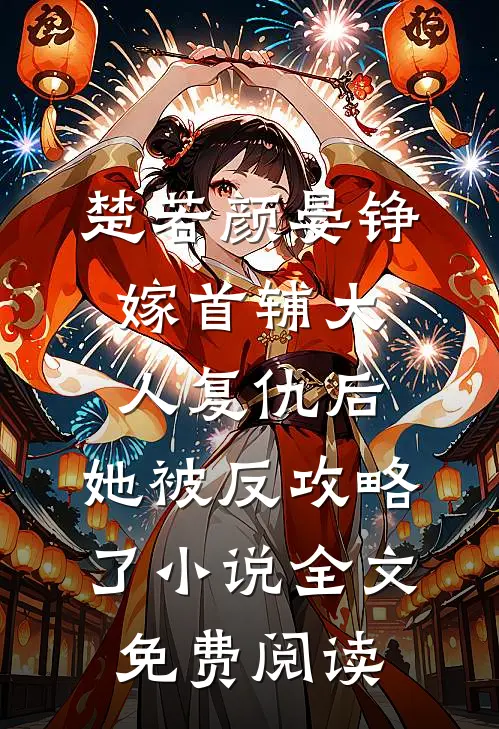 楚若颜晏铮嫁首辅大人复仇后，她被反攻略了小说全文免费阅读